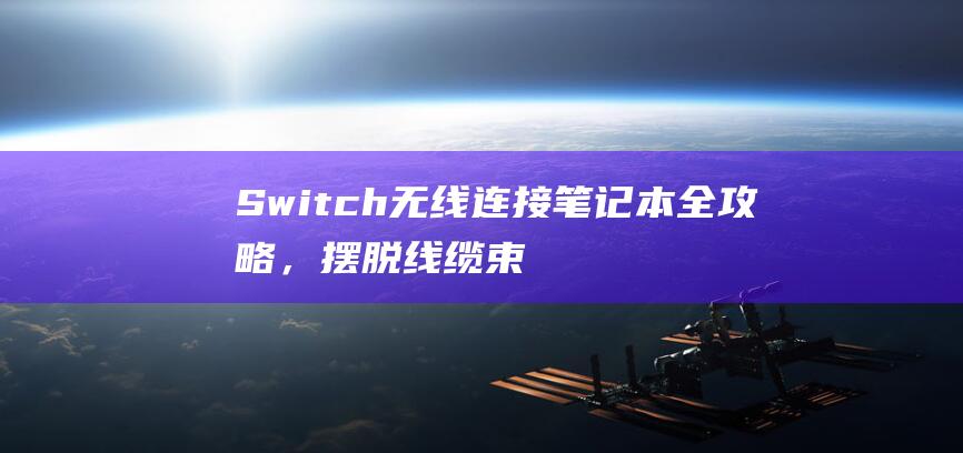 Switch 无线连接笔记本全攻略，摆脱线缆束缚，享受畅快游戏 (switch如何连接新手柄)