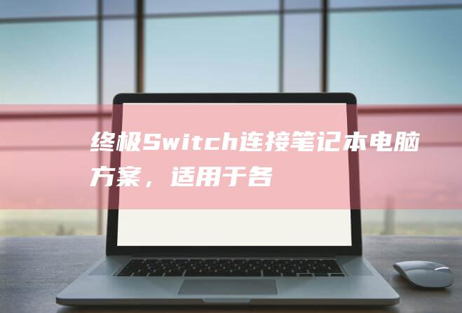 终极 Switch 连接笔记本电脑方案，适用于各种笔记本机型 (终极笔记)