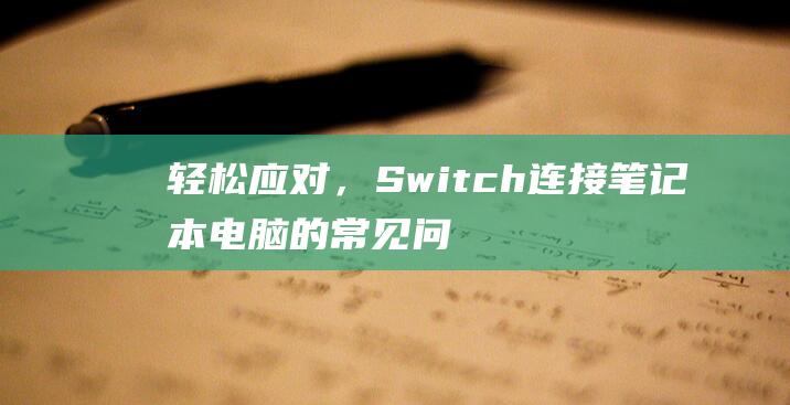 轻松应对，Switch 连接笔记本电脑的常见问题解答 (轻松应对是成语吗)