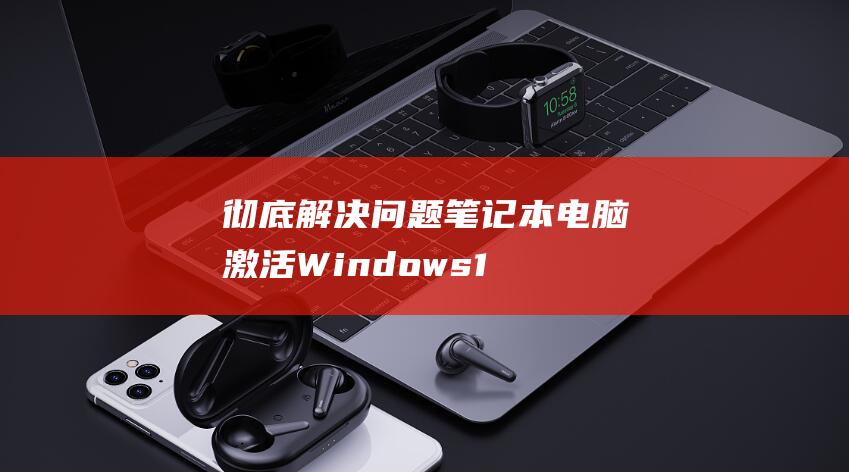 彻底解决问题笔记本电脑激活Windows1