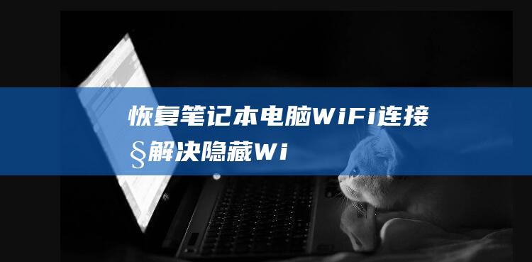 恢复笔记本电脑WiFi连接性解决隐藏Wi