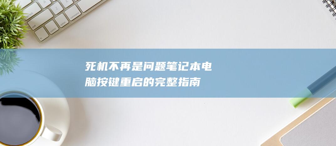 死机不再是问题：笔记本电脑按键重启的完整指南 (死机不重启的方法)