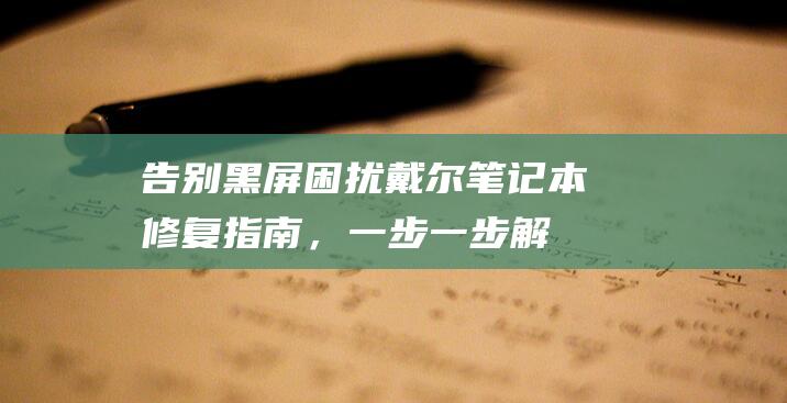 告别黑屏困扰！戴尔笔记本修复指南，一步一步解决无响应问题 (取消黑屏)