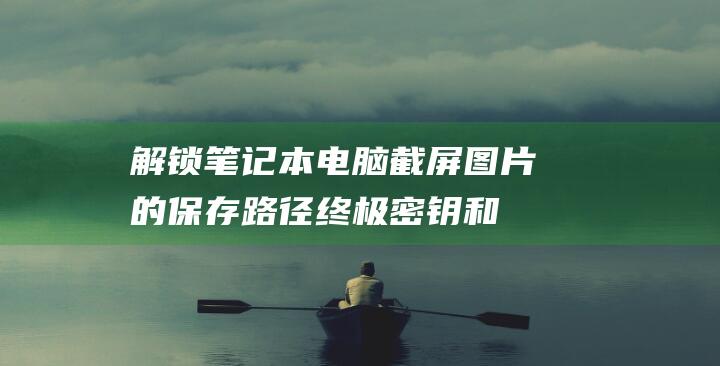 解锁笔记本电脑截屏图片的保存路径：终极密钥和详细指南 (解锁笔记本电脑触摸板)