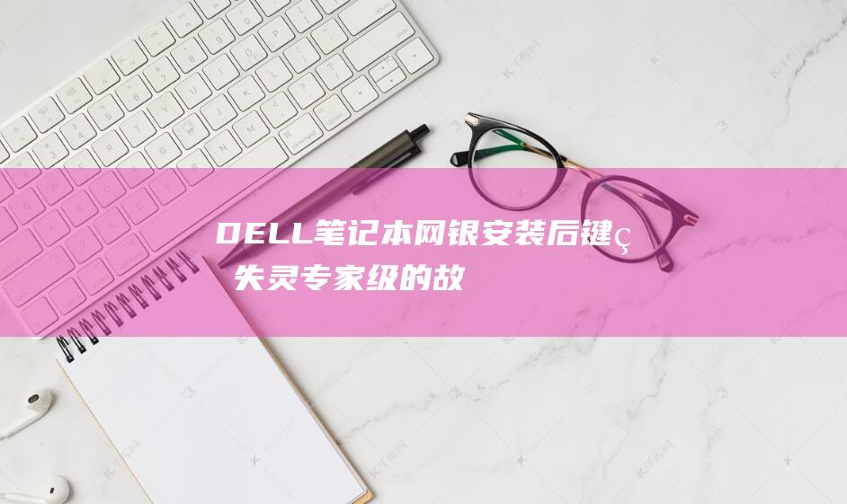 DELL笔记本网银安装后键盘失灵：专家级的故障排除技巧 (dell笔记本一键还原)