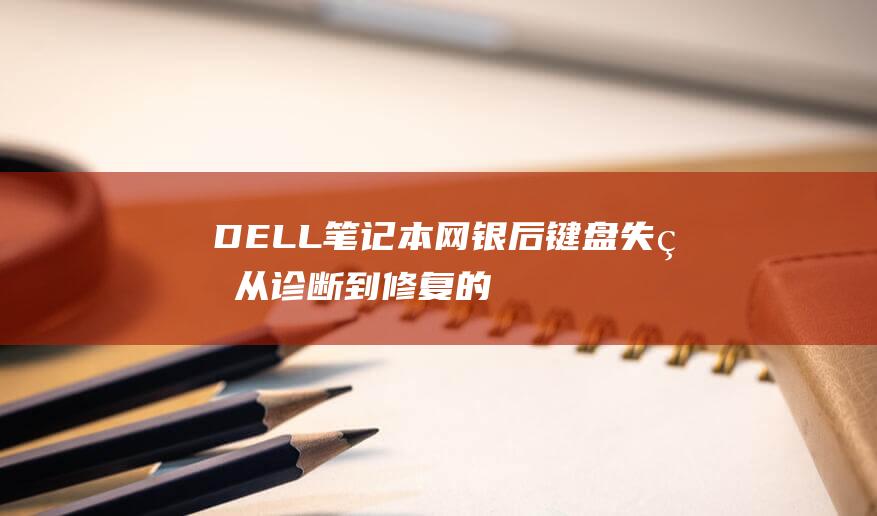 DELL笔记本网银后键盘失灵：从诊断到修复的完整诊断和解决方法 (dell笔记本)