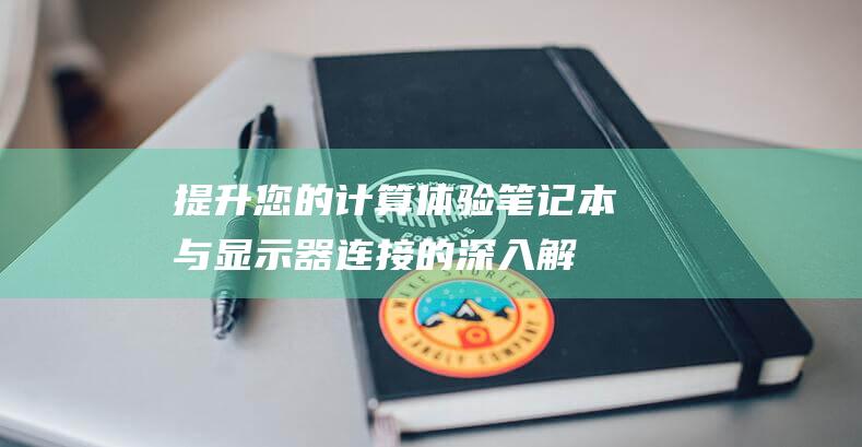 提升您的计算体验笔记本与显示器连接的深入解