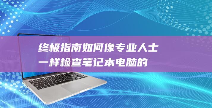 指南如何像专业人士一样检查笔记本的