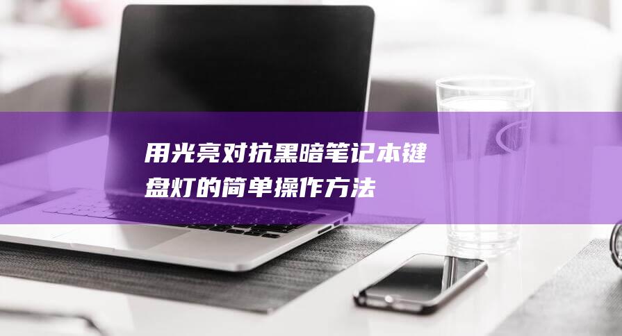 用光亮对抗黑暗：笔记本键盘灯的简单操作方法 (用光照亮黑暗)