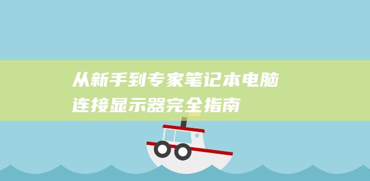 从新手到专家笔记本电脑连接显示器完全指南