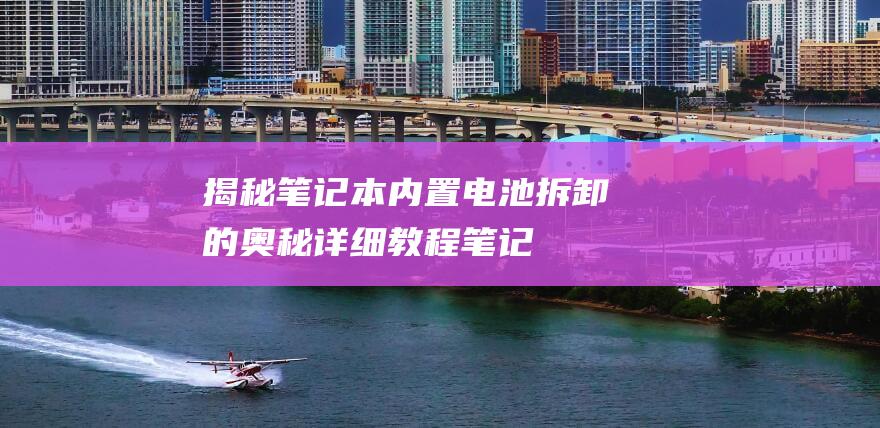 揭秘笔记本内置电池拆卸的奥秘详细教程笔记