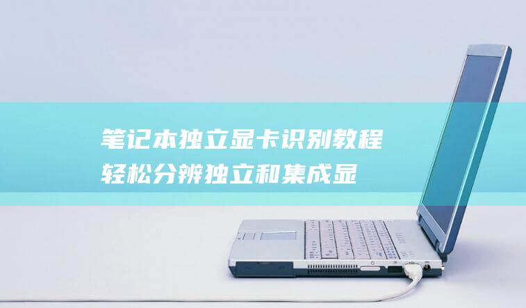 笔记本独立显卡识别教程轻松分辨独立和集成显