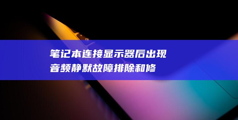 本连接显示器后出现音频静默故障排除和修