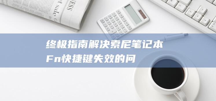 终极指南解决索尼笔记本Fn快捷键失效的问