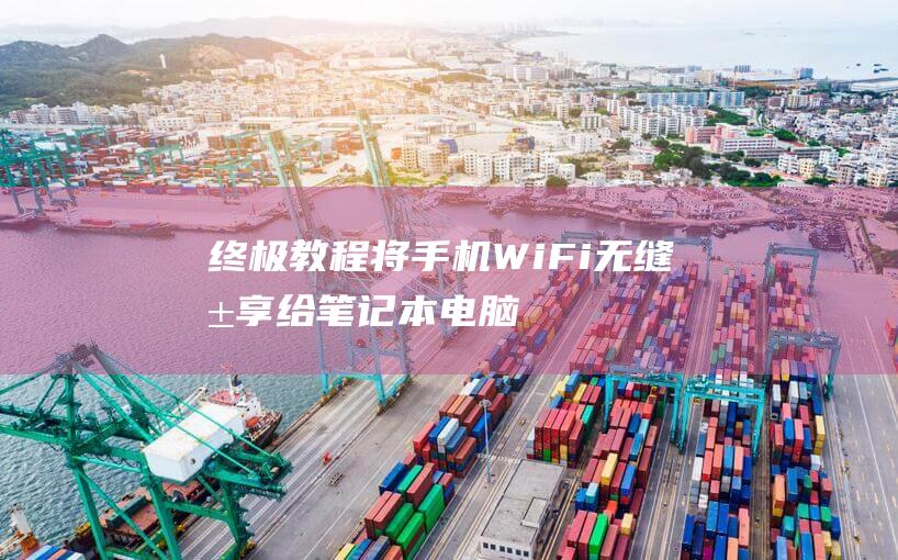 终极教程：将手机 WiFi 无缝共享给笔记本电脑 (终极教官百度百科)