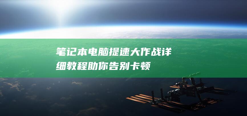 笔记本电脑提速大作战：详细教程助你告别卡顿 (笔记本电脑提示未安装音频设备)