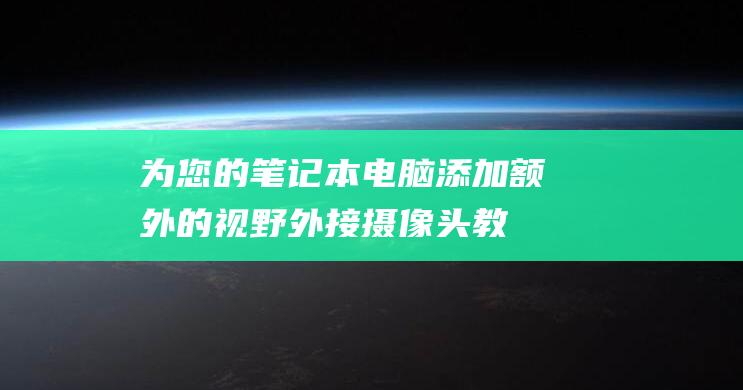 为您的笔记本电脑添加额外的视野：外接摄像头教程 (为您的笔记本充电英语)