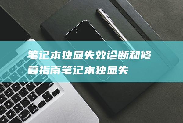 笔记本独显失效诊断和修复指南笔记本独显失