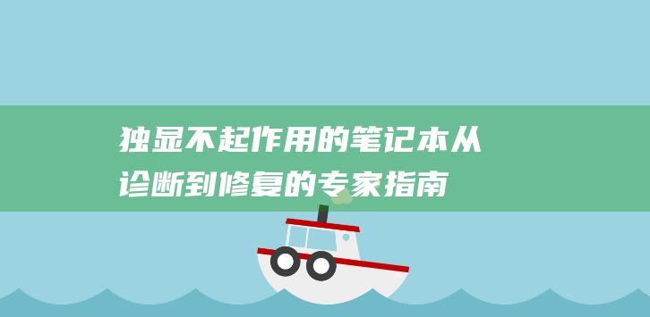 独显不起作用的笔记本：从诊断到修复的专家指南 (独显不好使)