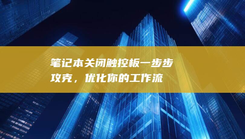 笔记本关闭触控板：一步步攻克，优化你的工作流程 (笔记本关闭触摸板)