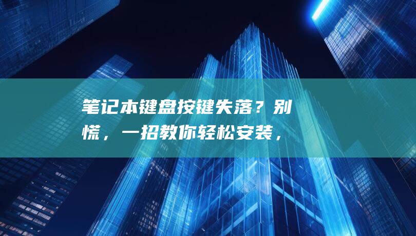 笔记本键盘按键失落？别慌，一招教你轻松安装，让键盘起死回生！ (笔记本键盘按了没反应怎么办)