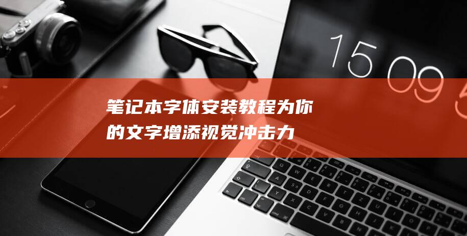 笔记本安装教程为你的文字增添视觉冲击力