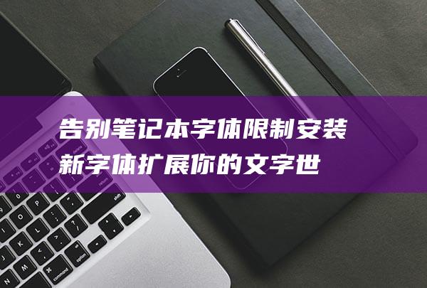 告别笔记本字体限制安装新字体你的文字世