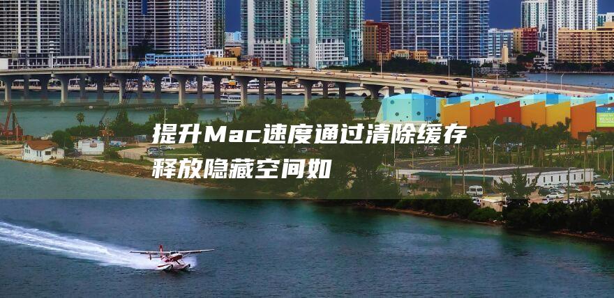 提升Mac速度清除缓存释放隐藏空间如