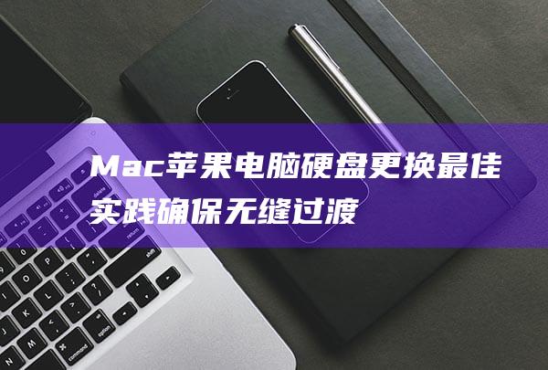 Mac 苹果电脑硬盘更换最佳实践：确保无缝过渡 (mac苹果电脑截图快捷键)