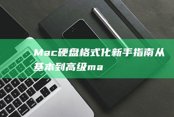 Mac 硬盘格式化新手指南：从基本到高级 (mac硬盘格式化成什么格式)