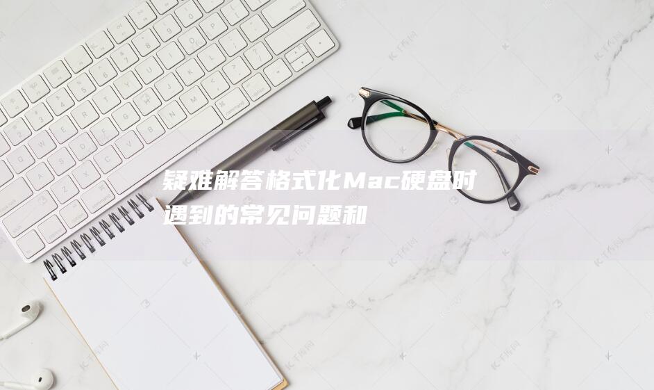 疑难解答格式化Mac硬盘时遇到的常见问题和