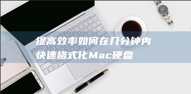 提高效率：如何在几分钟内快速格式化 Mac 硬盘 (提高效率如何量化)