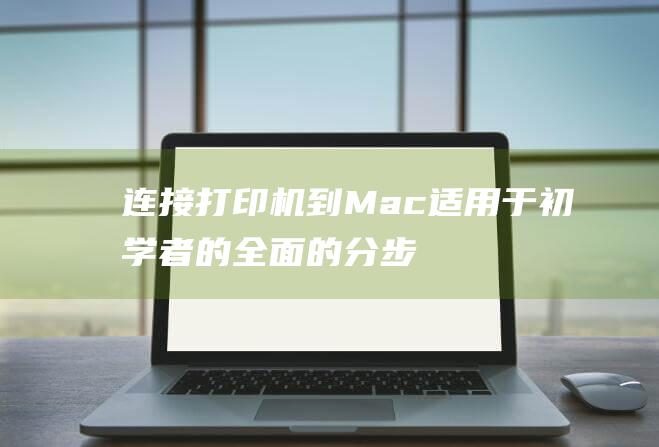 连接打印机到 Mac：适用于初学者的全面的分步教程 (连接打印机到电脑步骤)