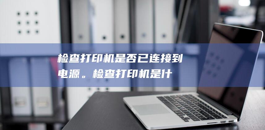 检查打印机是否已连接到电源。检查打印机是什