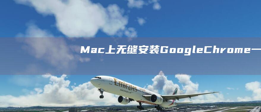 Mac 上无缝安装 Google Chrome：一步一步的说明 (mac无缝切换)