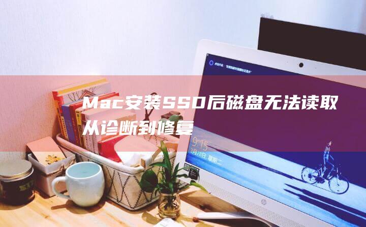 Mac 安装 SSD 后磁盘无法读取：从诊断到修复的全面教程 (mac安装steam文件损坏)