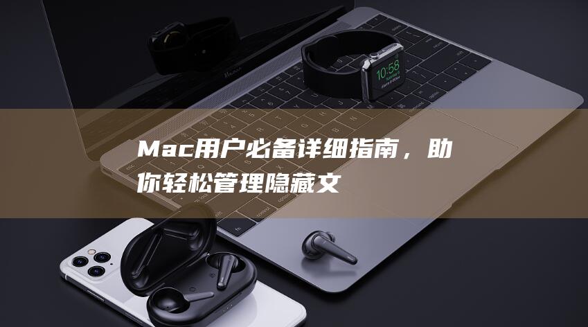 Mac用户必备详细指南，助你轻松管理隐藏文