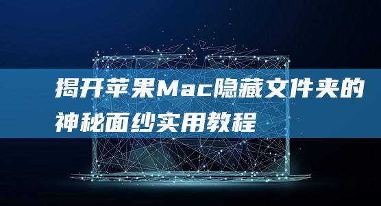 揭开苹果Mac隐藏文件夹的神秘面纱实用教程