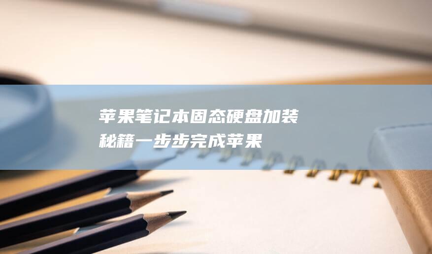 苹果笔记本固态硬盘加装秘籍：一步步完成 (苹果笔记本固态硬盘)