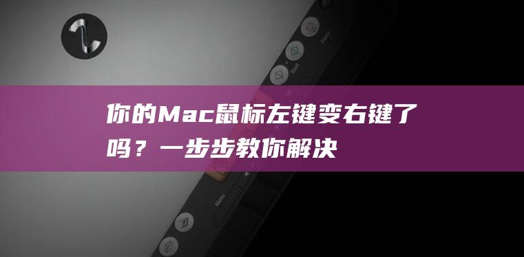 你的 Mac 鼠标左键变右键了吗？一步步教你解决这个怪异问题 (你的mac地址)