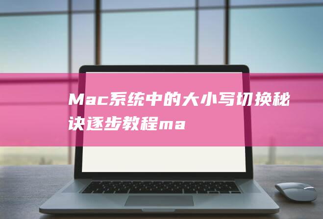 Mac系统中的大小写切换秘诀逐步教程ma