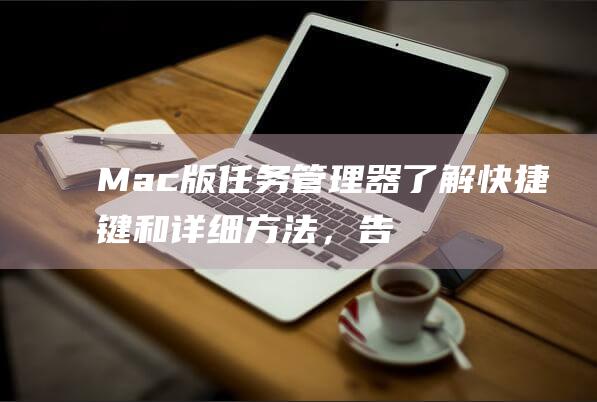 Mac版任务管理器了解快捷键和详细方法，告