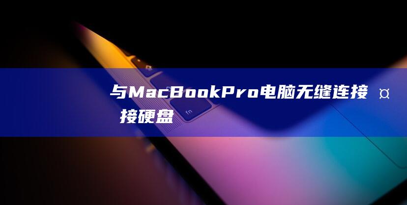 与MacBook Pro电脑无缝连接：外接硬盘连接指南 (与macbook 媲美的 windows 笔记本)