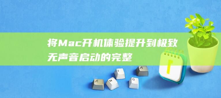 将 Mac 开机体验提升到极致：无声音启动的完整解决方案 (mac的开机)