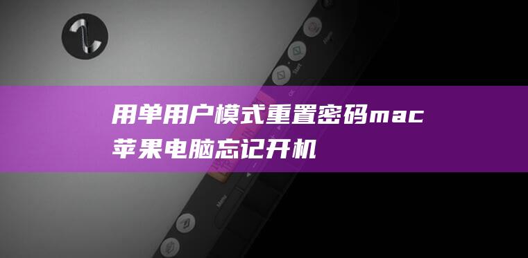 用单用户模式重置密码：mac苹果电脑忘记开机密码解决指南 (c语言中什么用单引号)