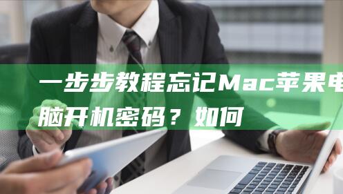 一步步教程：忘记Mac苹果电脑开机密码？如何轻松重置密码