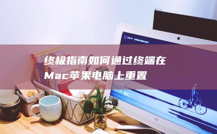 终极指南：如何通过终端在Mac苹果电脑上重置开机密码