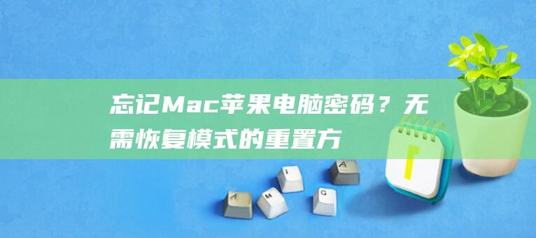 忘记Mac苹果电脑密码？无需恢复模式的重置方法 (c++密码)