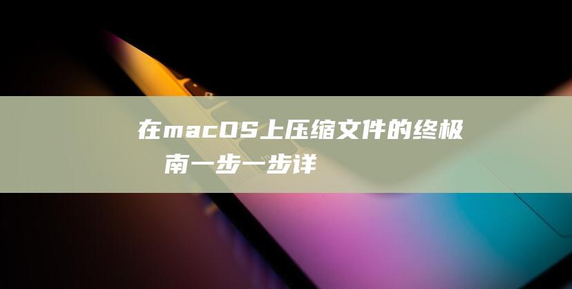 在 macOS 上压缩文件的终极指南：一步一步详解 (在macos中重新启动是什么意思)