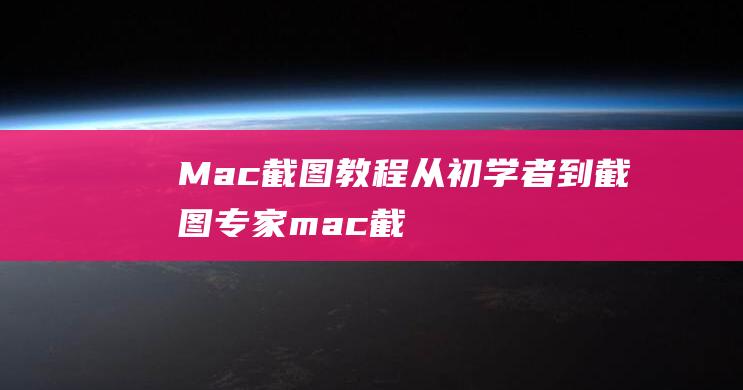 Mac 截图教程：从初学者到截图专家 (mac截图怎么用)